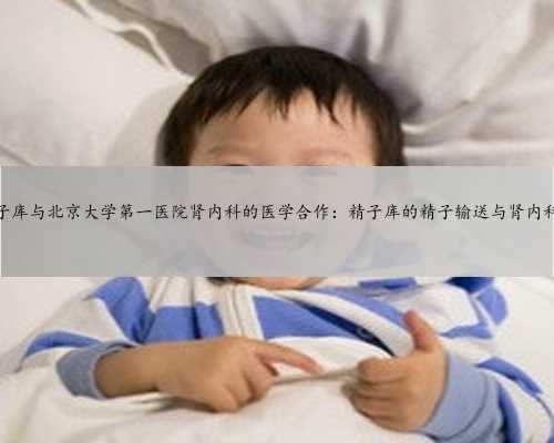 北大医院精子库与北京大学第一医院肾内科的医学合作：精子库的精子输送与肾